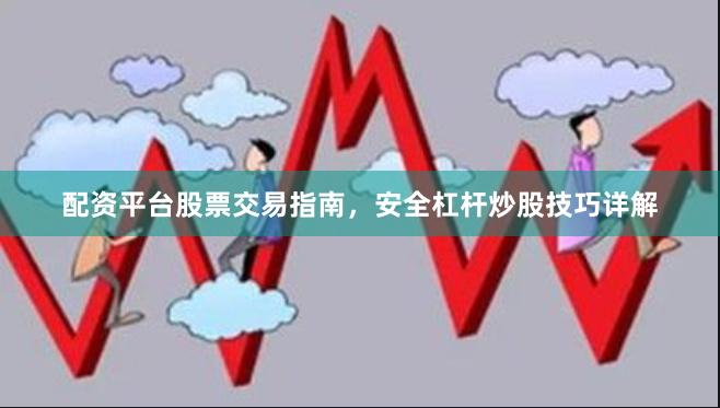 配资平台股票交易指南，安全杠杆炒股技巧详解