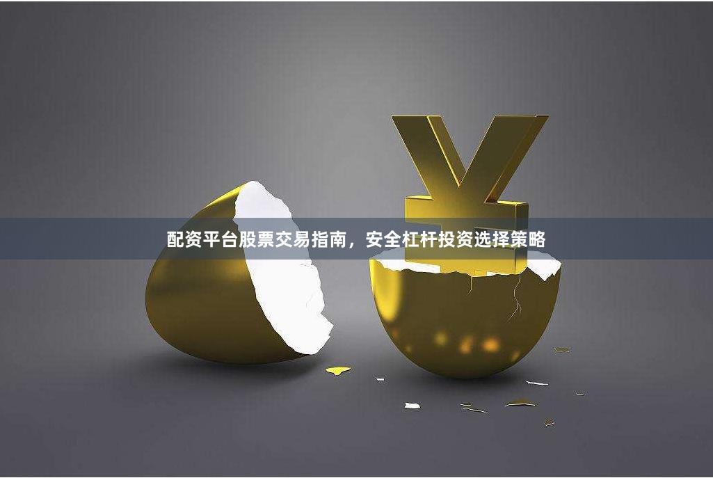 配资平台股票交易指南,安全杠杆投资选择策略