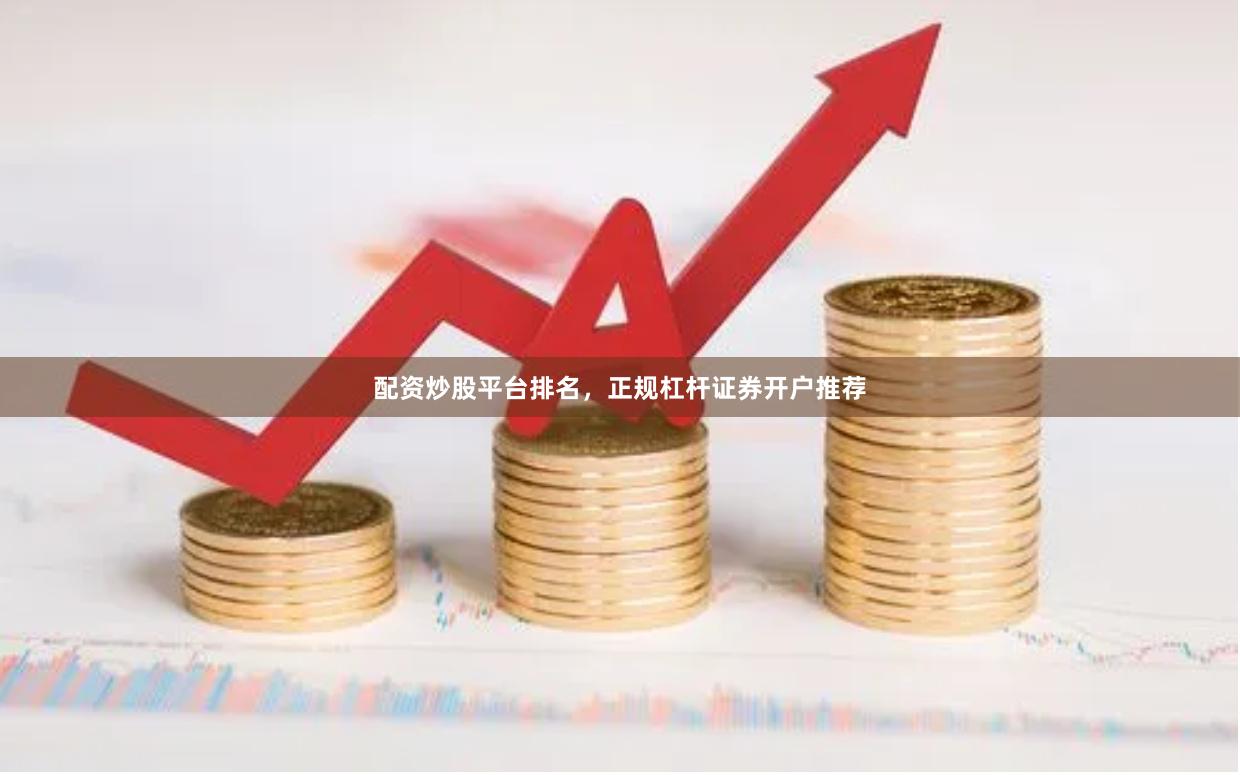 配资炒股平台排名，正规杠杆证券开户推荐