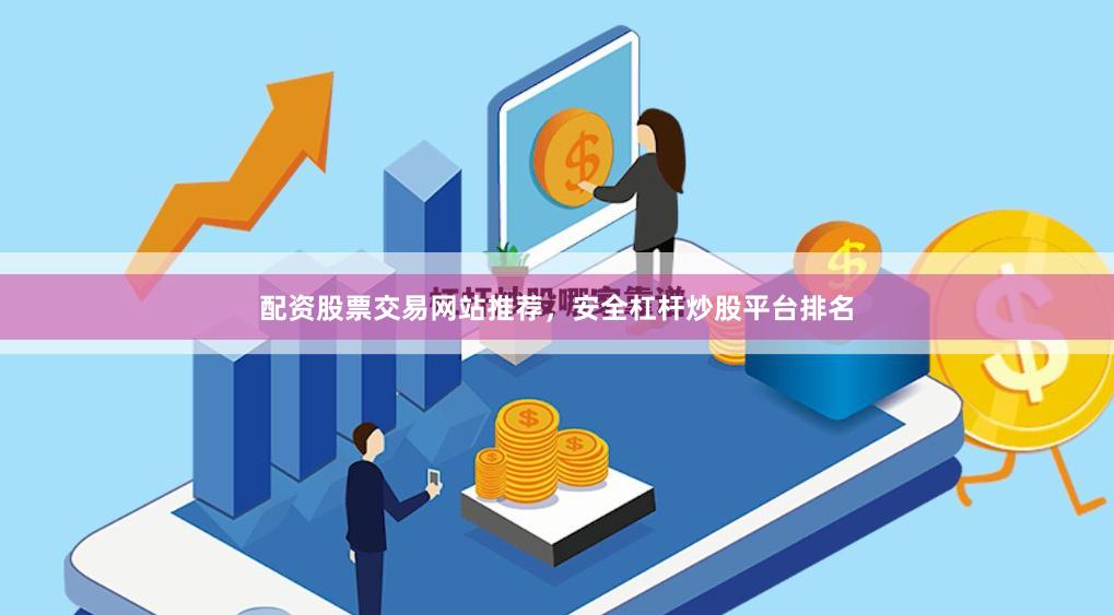 配资股票交易网站推荐，安全杠杆炒股平台排名