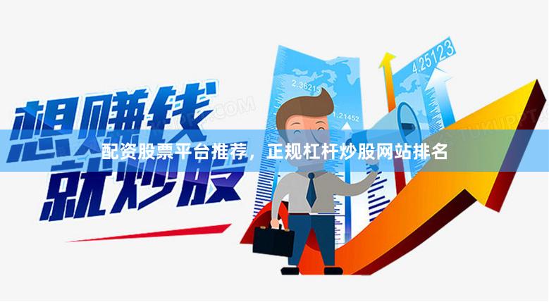 配资股票平台推荐，正规杠杆炒股网站排名