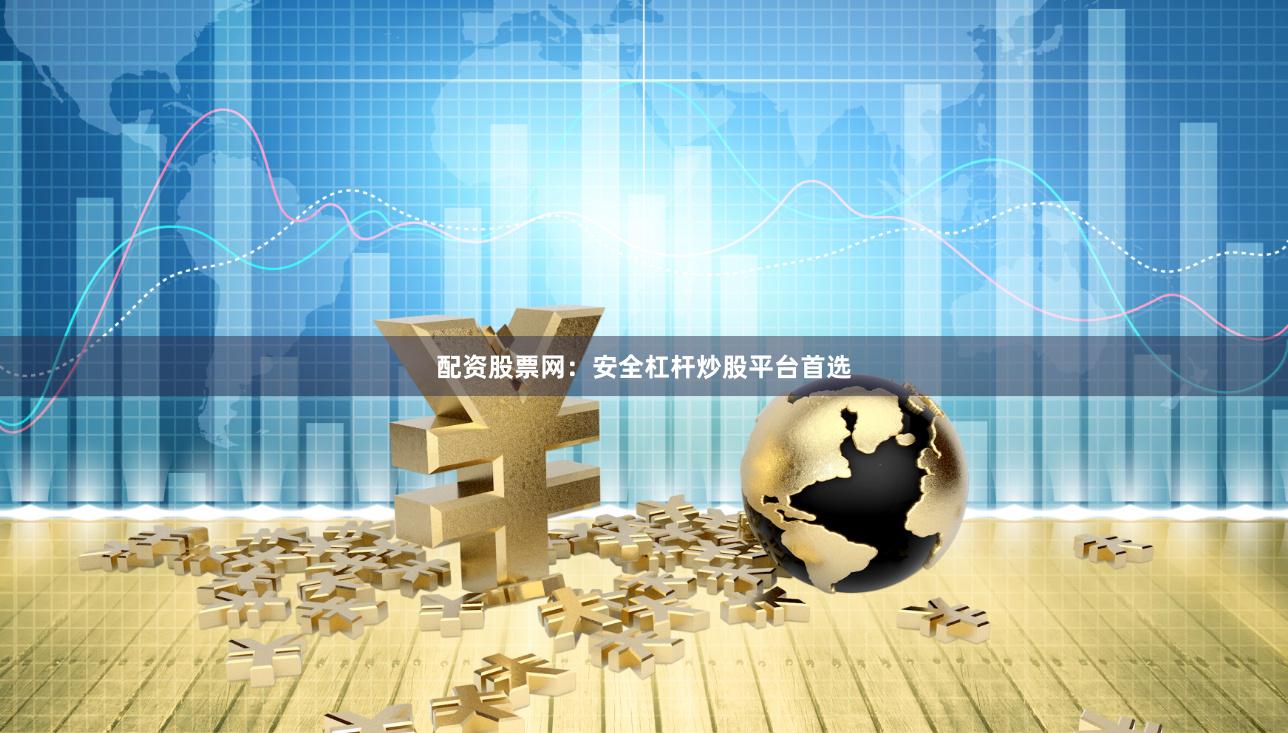 配资股票网：安全杠杆炒股平台首选