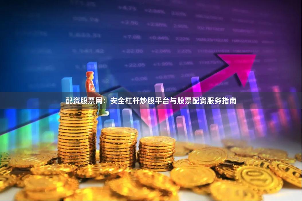 配资股票网：安全杠杆炒股平台与股票配资服务指南