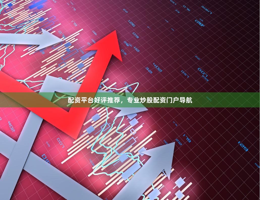 配资平台好评推荐，专业炒股配资门户导航