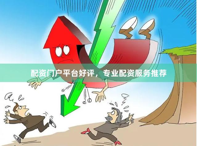 配资门户平台好评，专业配资服务推荐