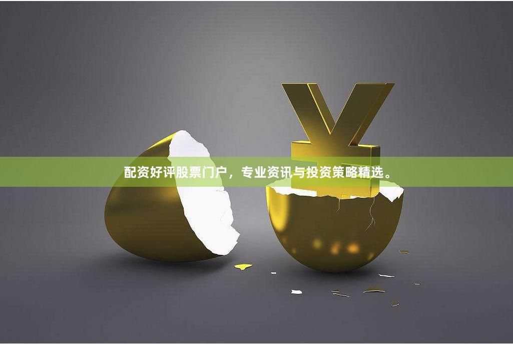 配资好评股票门户，专业资讯与投资策略精选。