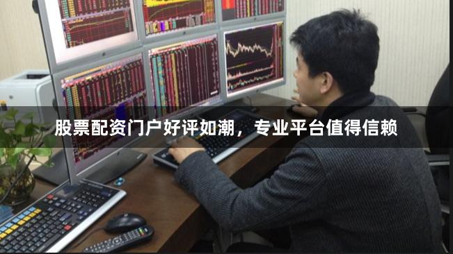 股票配资门户好评如潮,专业平台值得信赖