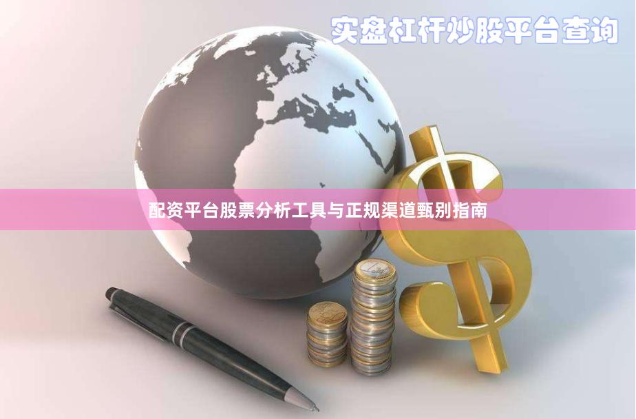 配资平台股票分析工具与正规渠道甄别指南