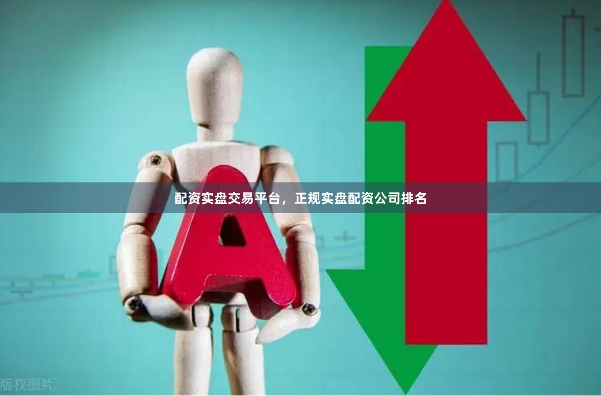 配资实盘交易平台，正规实盘配资公司排名
