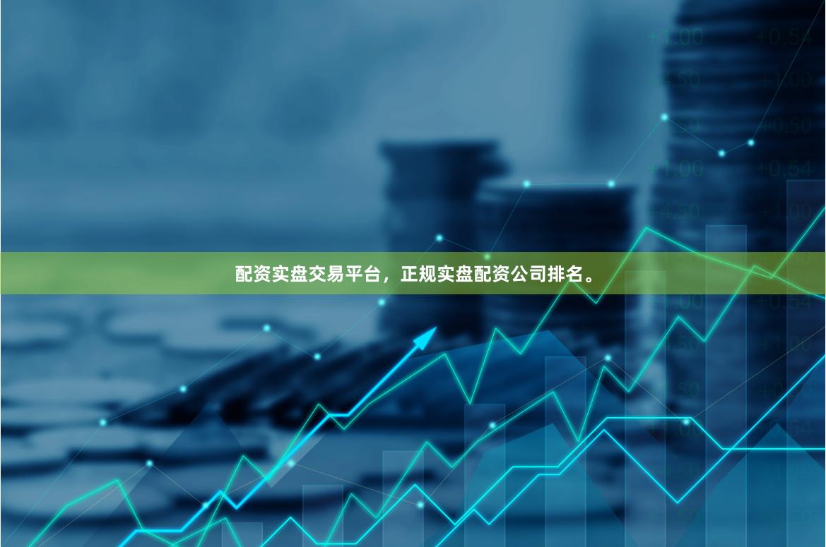 配资实盘交易平台,正规实盘配资公司排名。