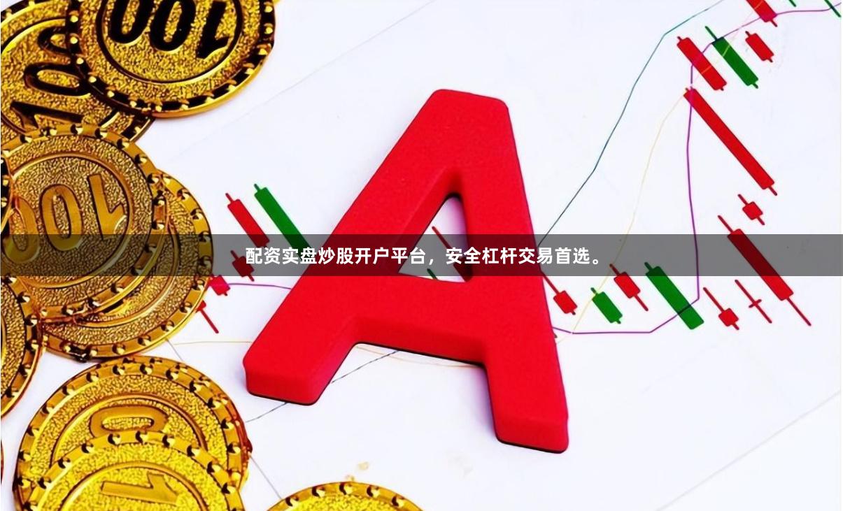 配资实盘炒股开户平台，安全杠杆交易首选。