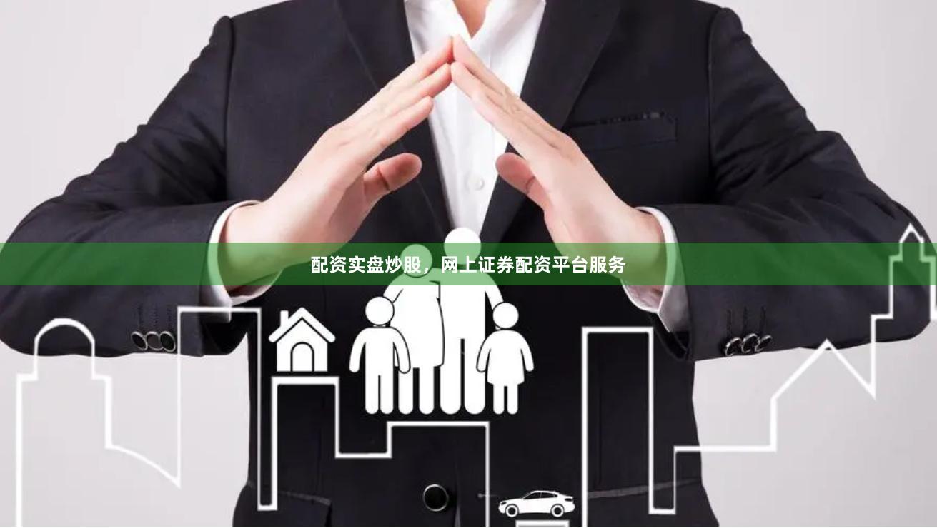 配资实盘炒股，网上证券配资平台服务