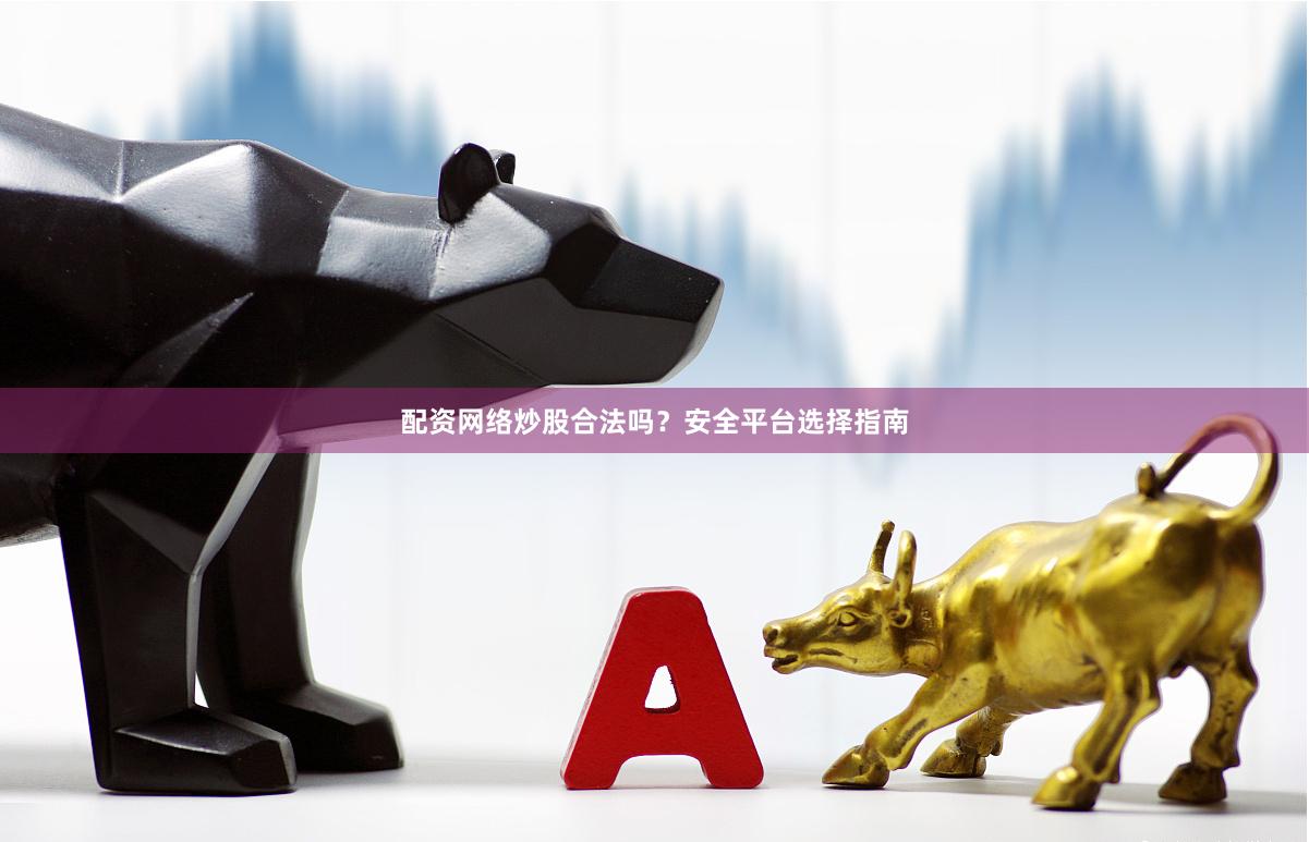 配资网络炒股合法吗?安全平台选择指南