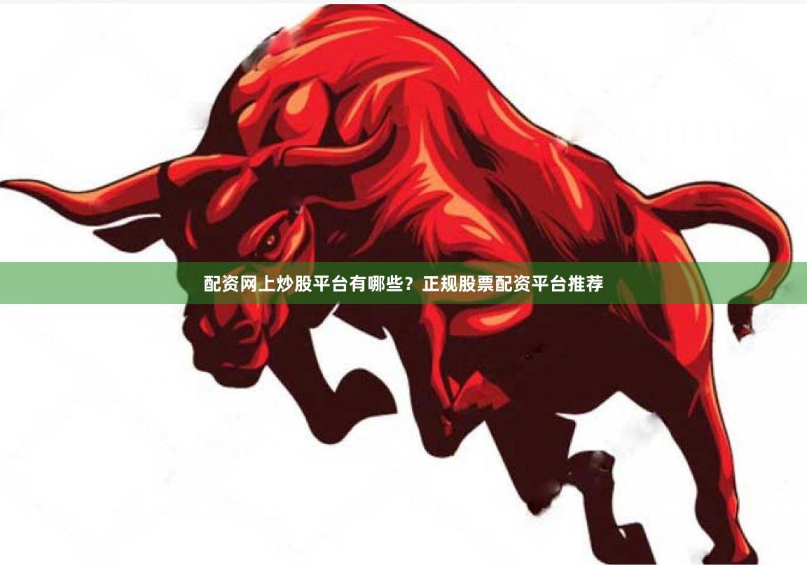 配资网上炒股平台有哪些？正规股票配资平台推荐