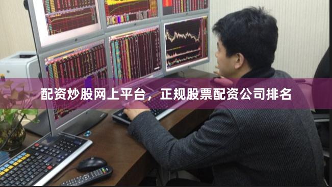 配资炒股网上平台，正规股票配资公司排名