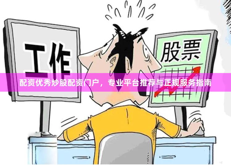 配资优秀炒股配资门户，专业平台推荐与正规服务指南