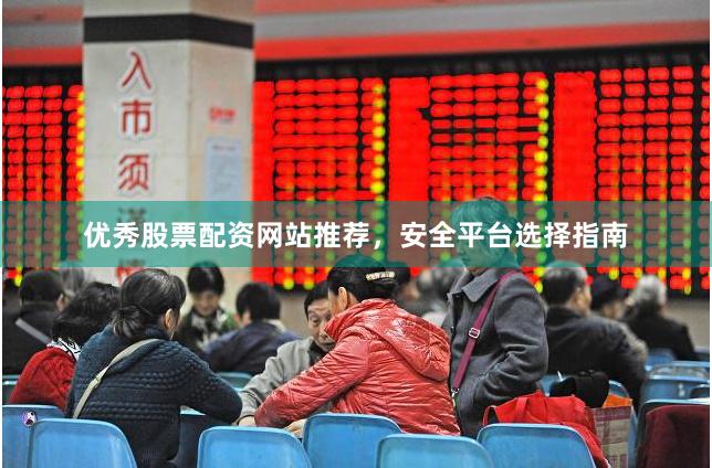 优秀股票配资网站推荐，安全平台选择指南