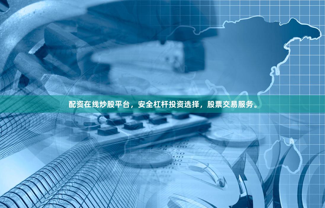 配资在线炒股平台，安全杠杆投资选择，股票交易服务。