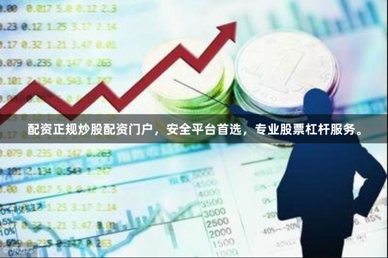 配资正规炒股配资门户，安全平台首选，专业股票杠杆服务。