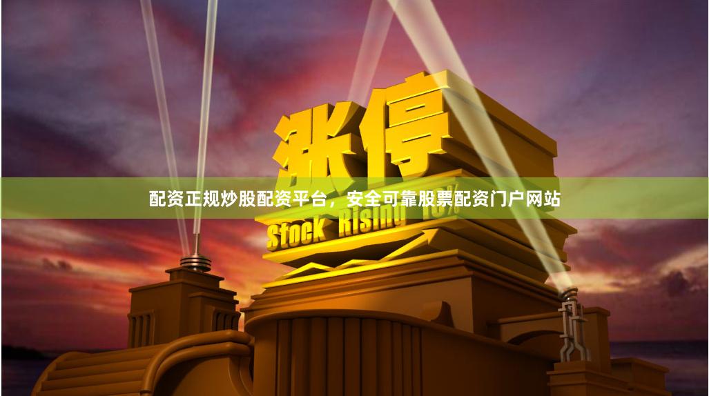 配资正规炒股配资平台，安全可靠股票配资门户网站