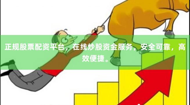 正规股票配资平台，在线炒股资金服务，安全可靠，高效便捷。