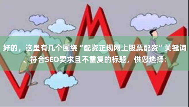 好的，这里有几个围绕“配资正规网上股票配资”关键词、符合SEO要求且不重复的标题，供您选择：