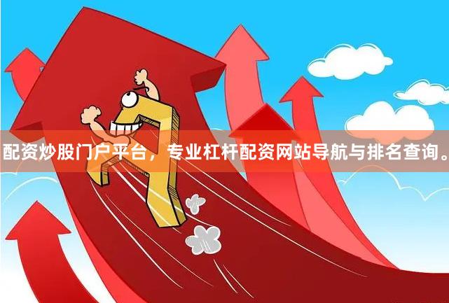 配资炒股门户平台，专业杠杆配资网站导航与排名查询。