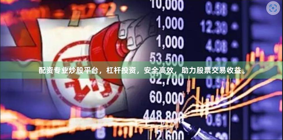 配资专业炒股平台，杠杆投资，安全高效，助力股票交易收益。