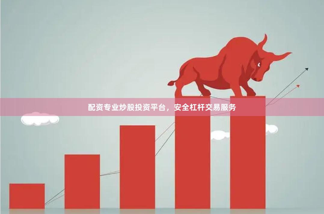 配资专业炒股投资平台，安全杠杆交易服务