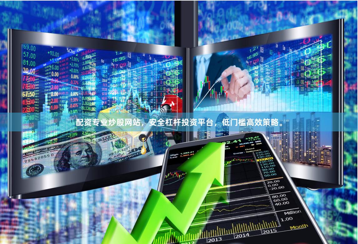 配资专业炒股网站，安全杠杆投资平台，低门槛高效策略。