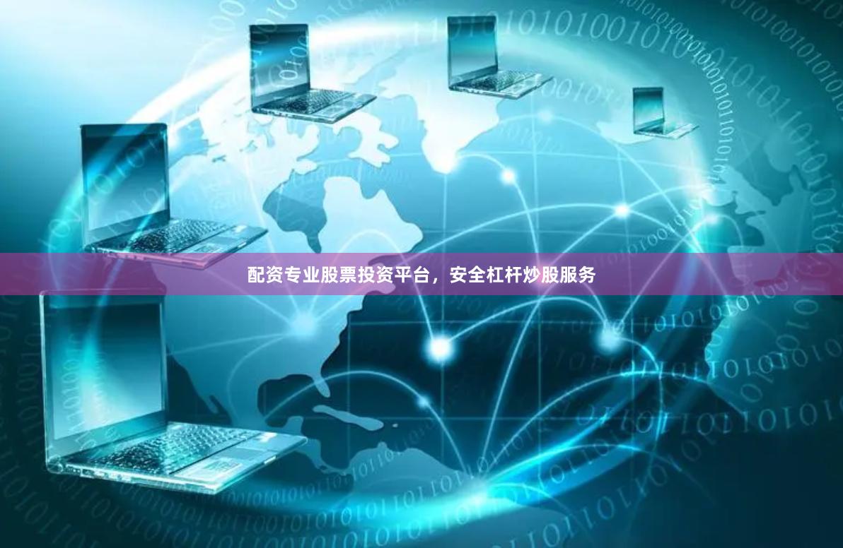 配资专业股票投资平台，安全杠杆炒股服务