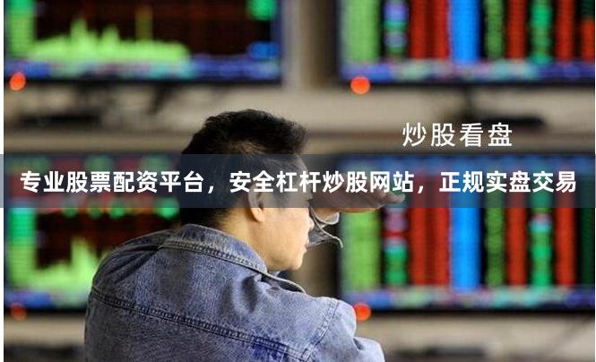专业股票配资平台，安全杠杆炒股网站，正规实盘交易