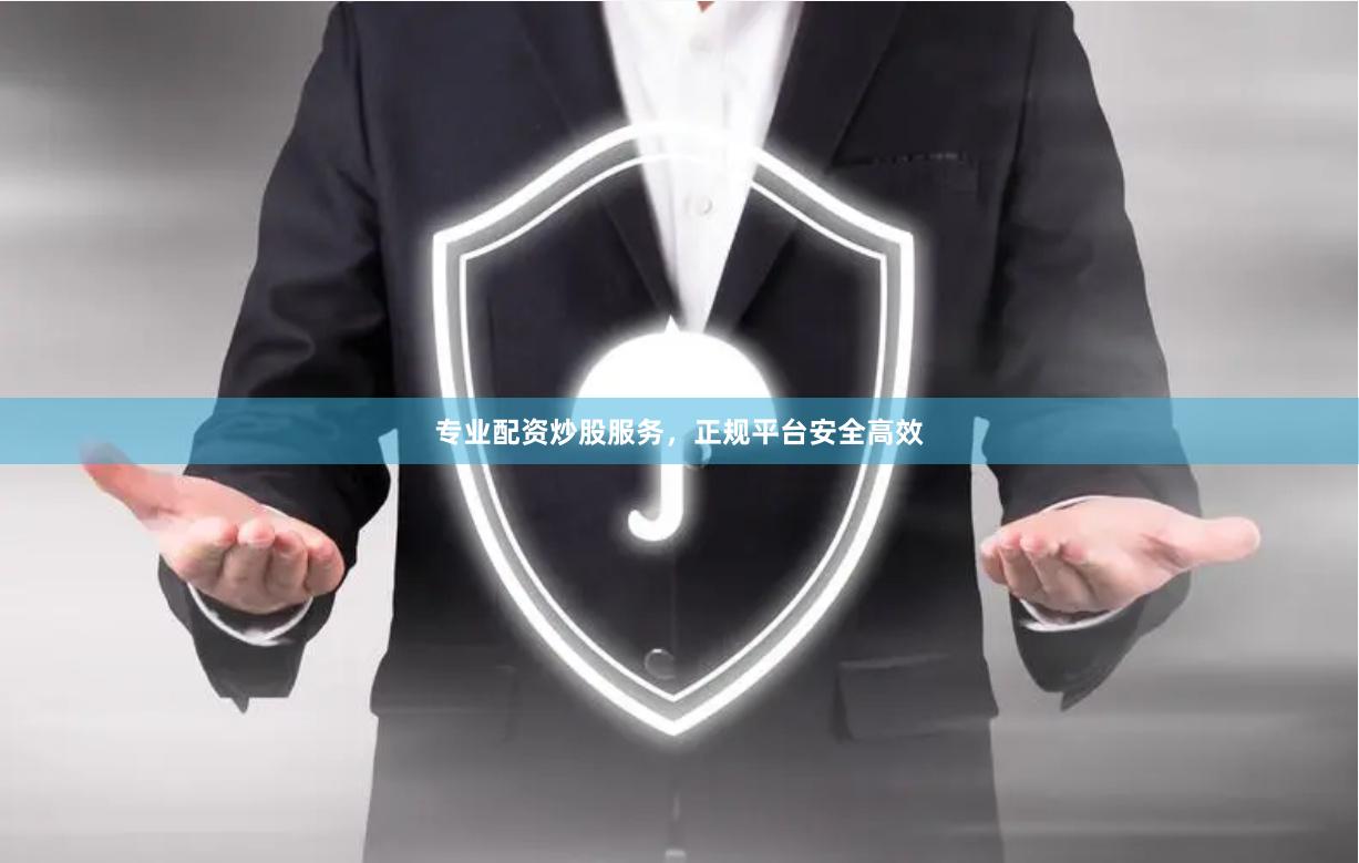 专业配资炒股服务，正规平台安全高效