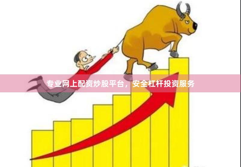 专业网上配资炒股平台，安全杠杆投资服务