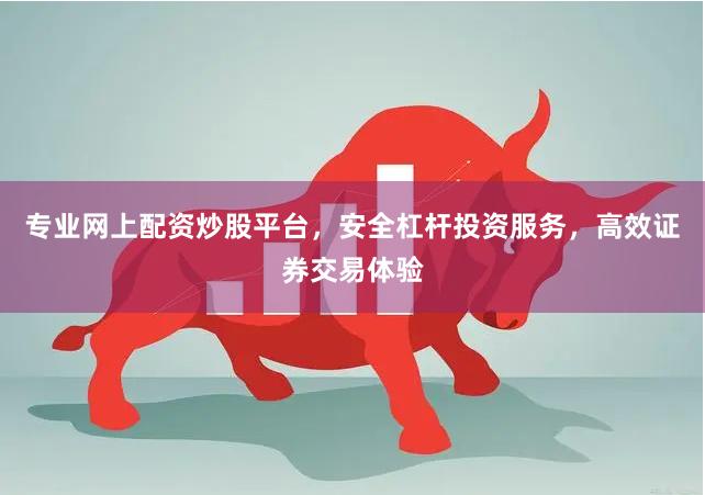 专业网上配资炒股平台，安全杠杆投资服务，高效证券交易体验