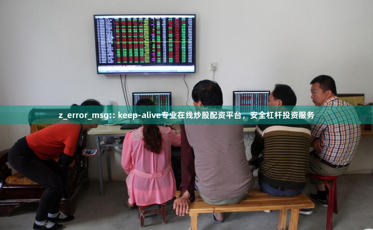 z_error_msg:: keep-alive专业在线炒股配资平台，安全杠杆投资服务