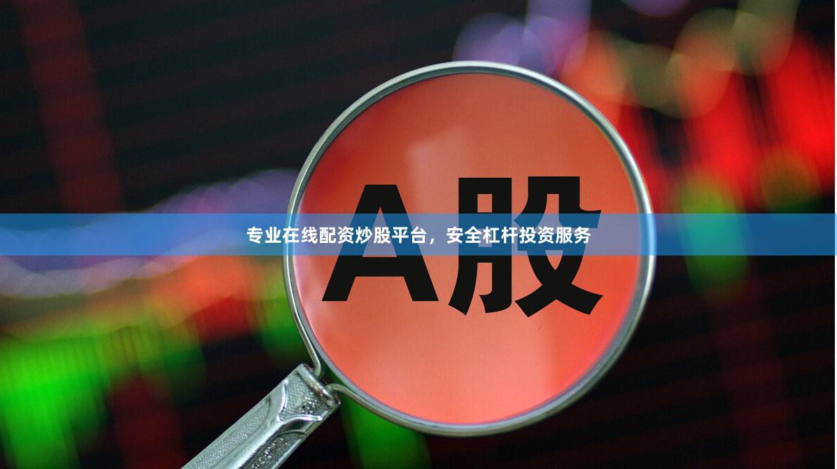 专业在线配资炒股平台，安全杠杆投资服务