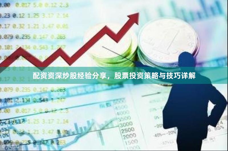 配资资深炒股经验分享，股票投资策略与技巧详解