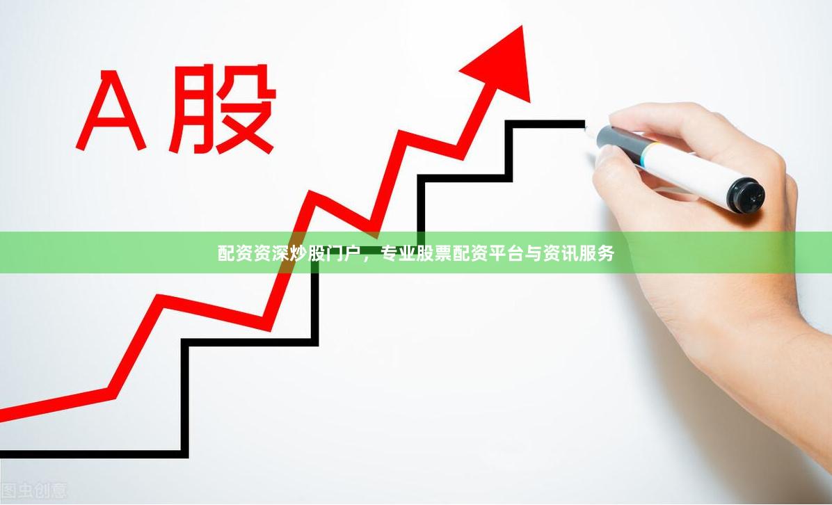 配资资深炒股门户，专业股票配资平台与资讯服务