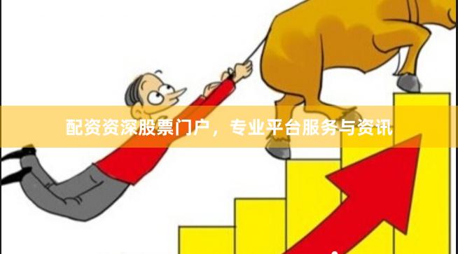 配资资深股票门户，专业平台服务与资讯