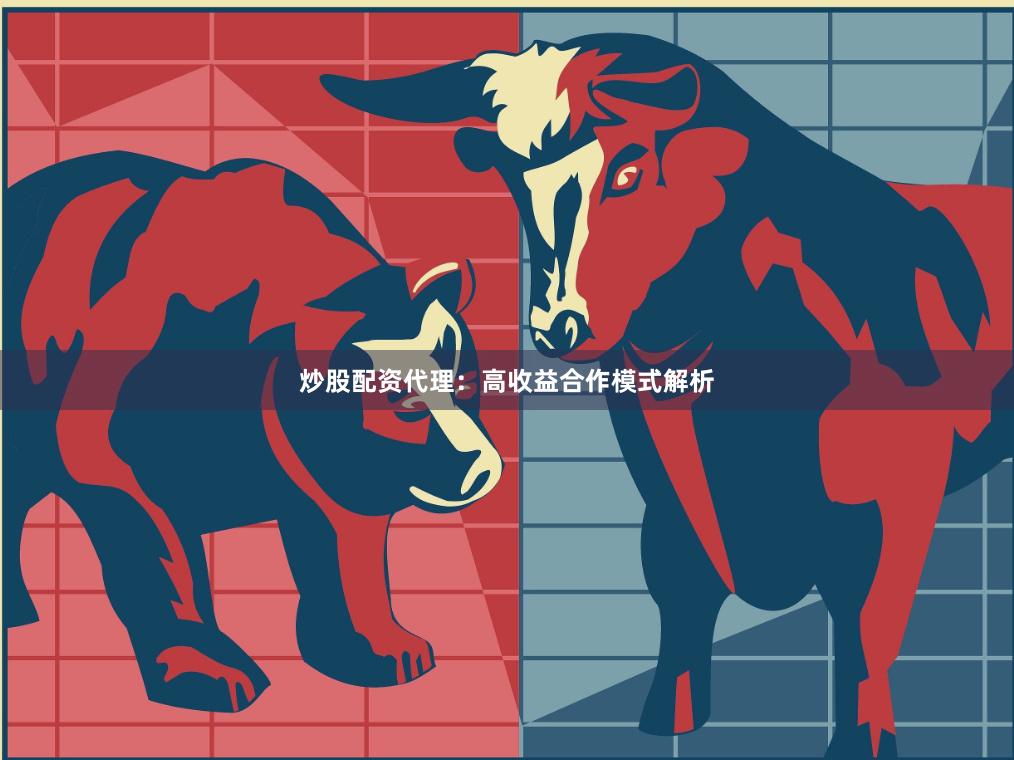 炒股配资代理：高收益合作模式解析