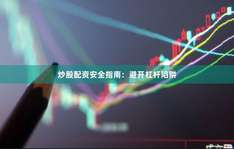 炒股配资安全指南：避开杠杆陷阱