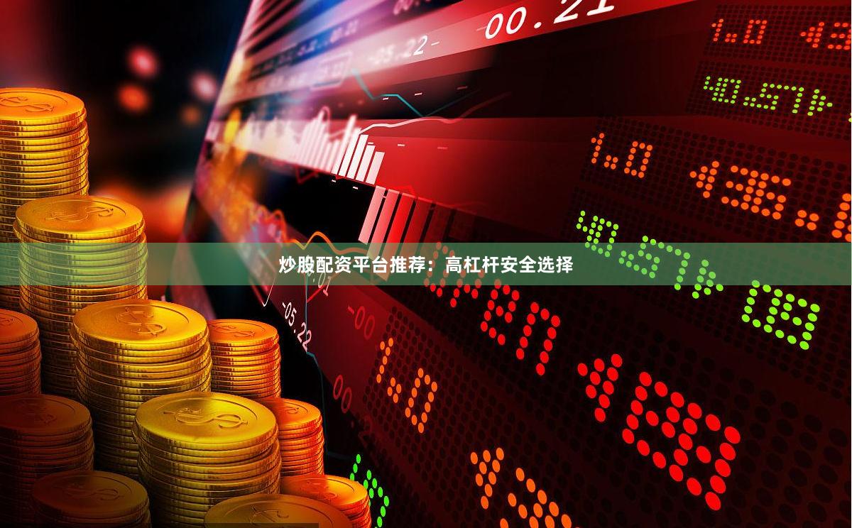 炒股配资平台推荐：高杠杆安全选择