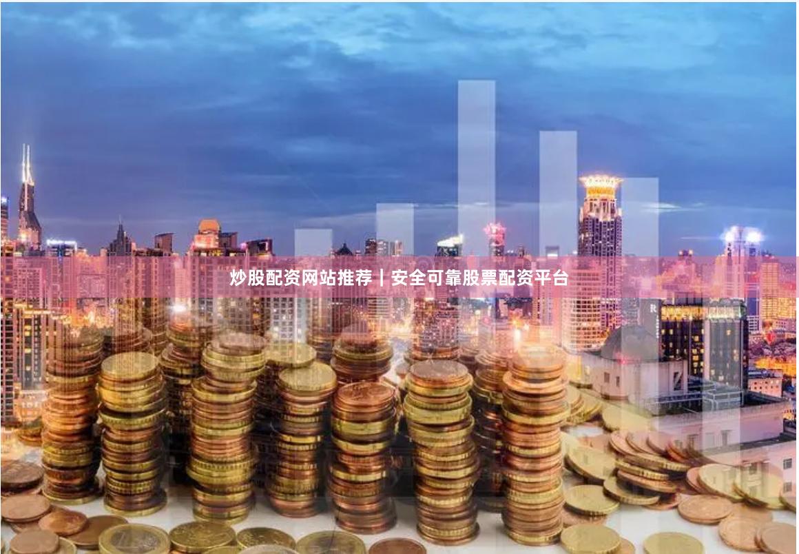 炒股配资网站推荐｜安全可靠股票配资平台