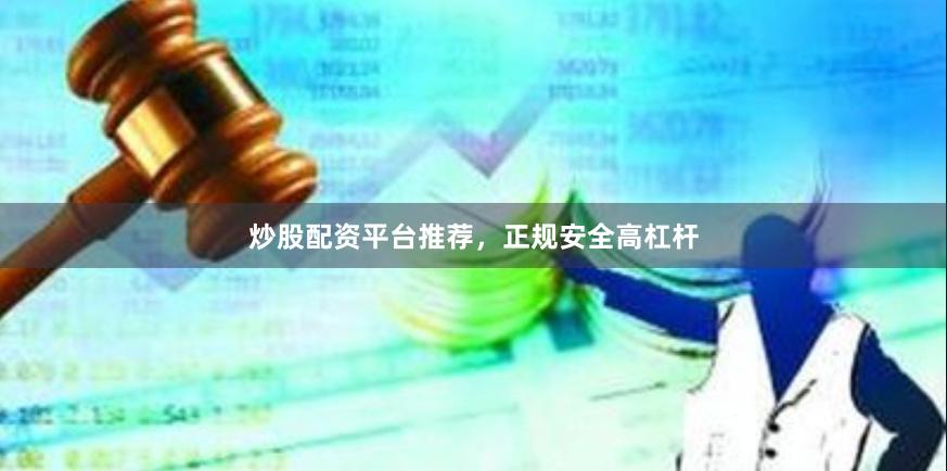 炒股配资平台推荐，正规安全高杠杆