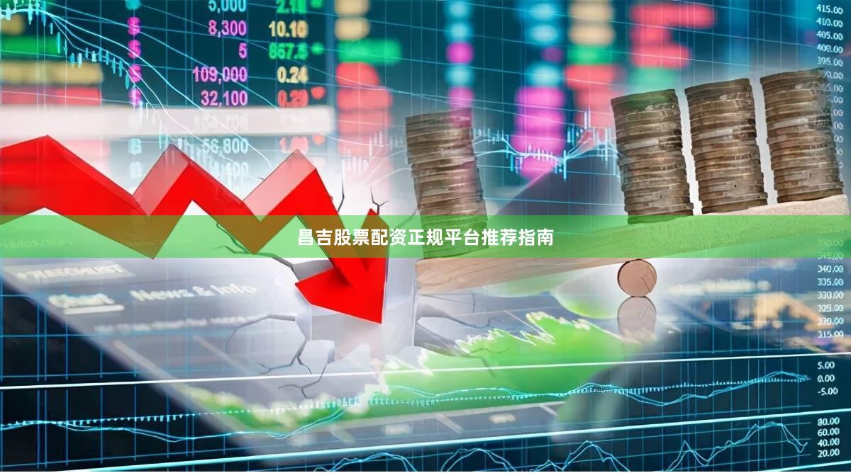 昌吉股票配资正规平台推荐指南
