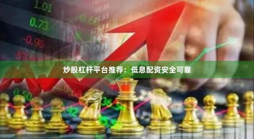炒股杠杆平台推荐：低息配资安全可靠