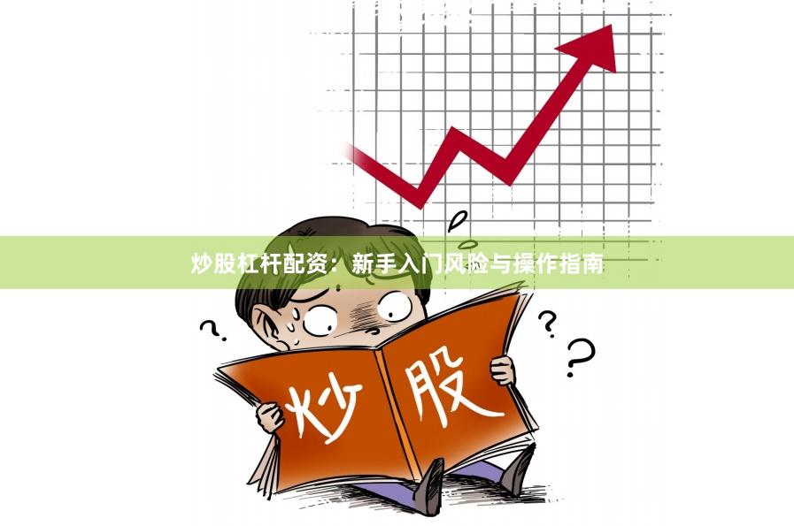 炒股杠杆配资:新手入门风险与操作指南
