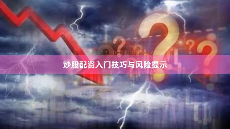 炒股配资入门技巧与风险提示