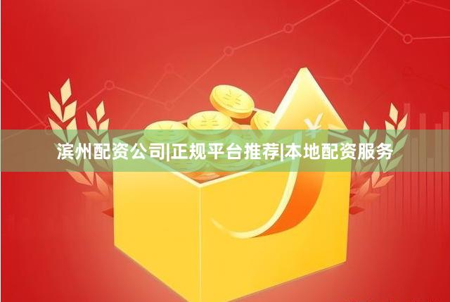滨州配资公司|正规平台推荐|本地配资服务